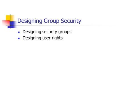 Designing Group Security Designing security groups Designing user rights.