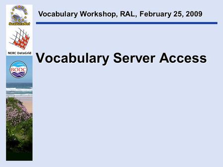 NERC DataGrid Vocabulary Server Access Vocabulary Workshop, RAL, February 25, 2009.