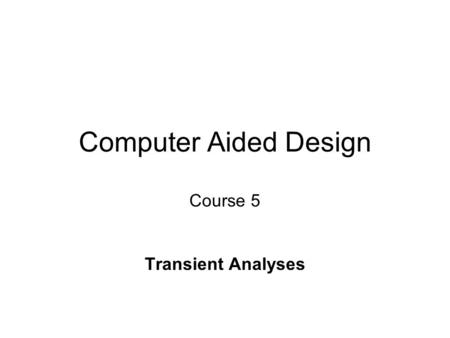 Computer Aided Design Course 5 Transient Analyses.