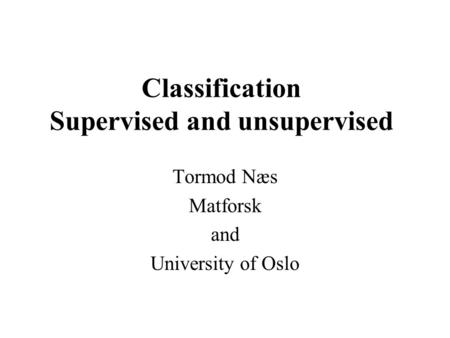 Classification Supervised and unsupervised Tormod Næs Matforsk and University of Oslo.