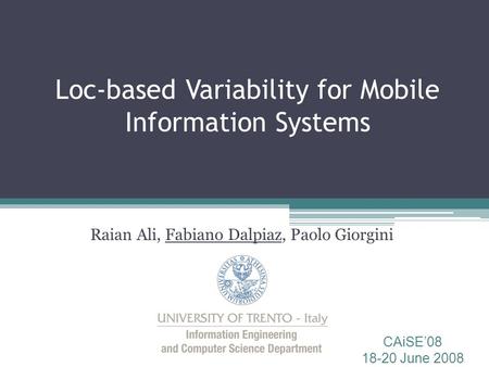 Loc-based Variability for Mobile Information Systems Raian Ali, Fabiano Dalpiaz, Paolo Giorgini CAiSE’08 18-20 June 2008.