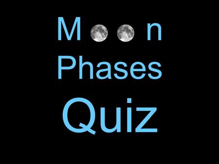 M o o n Phases Quiz.