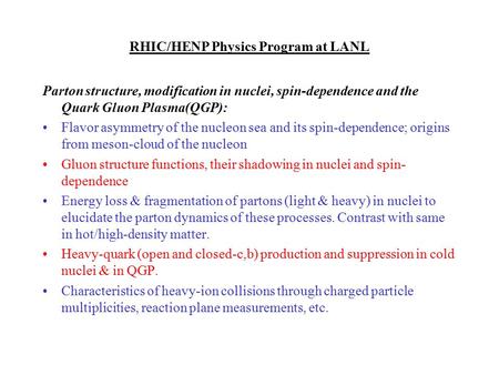 RHIC/HENP Physics Program at LANL Parton structure, modification in nuclei, spin-dependence and the Quark Gluon Plasma(QGP): Flavor asymmetry of the nucleon.