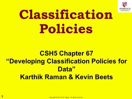 1 Copyright © 2014 M. E. Kabay. All rights reserved. CSH5 Chapter 67 “Developing Classification Policies for Data” Karthik Raman & Kevin Beets Classification.