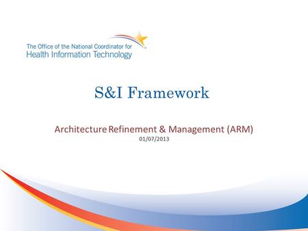 S&I Framework Architecture Refinement & Management (ARM) 01/07/2013.