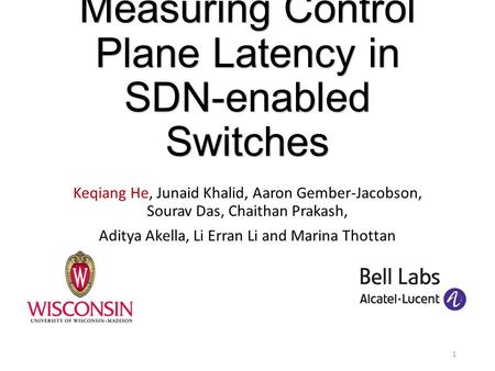 Measuring Control Plane Latency in SDN-enabled Switches Keqiang He, Junaid Khalid, Aaron Gember-Jacobson, Sourav Das, Chaithan Prakash, Aditya Akella,