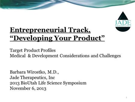 Entrepreneurial Track, “Developing Your Product” Target Product Profiles Medical & Development Considerations and Challenges Barbara Wirostko, M.D.,