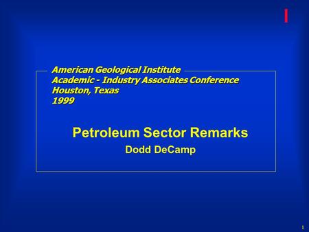 1 l American Geological Institute Academic - Industry Associates Conference Houston, Texas 1999 Petroleum Sector Remarks Dodd DeCamp.