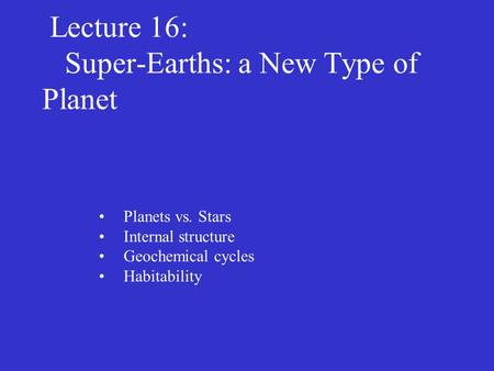 Lecture 16: Super-Earths: a New Type of Planet Planets vs. Stars Internal structure Geochemical cycles Habitability.