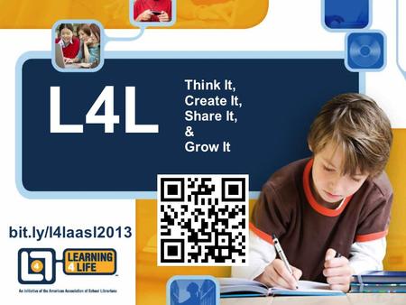 L4L Think It, Create It, Share It, & Grow It bit.ly/l4laasl2013.