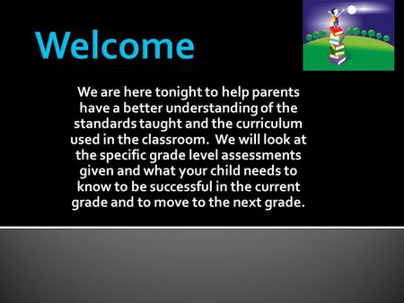 We are here tonight to help parents have a better understanding of the standards taught and the curriculum used in the classroom. We will look at the specific.