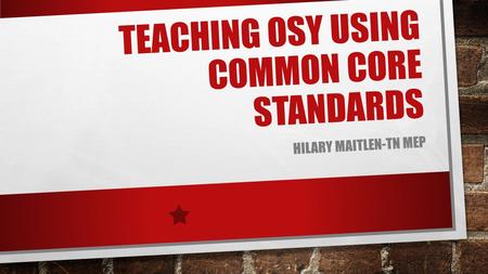 TEACHING OSY USING COMMON CORE STANDARDS HILARY MAITLEN-TN MEP.