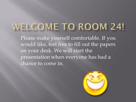 Please make yourself comfortable. If you would like, feel free to fill out the papers on your desk. We will start the presentation when everyone has had.