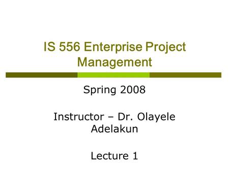 IS 556 Enterprise Project Management Spring 2008 Instructor – Dr. Olayele Adelakun Lecture 1.