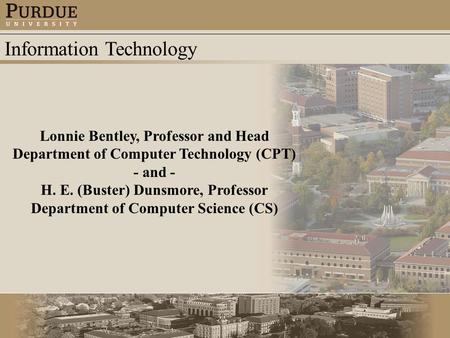 Information Technology Lonnie Bentley, Professor and Head Department of Computer Technology (CPT) - and - H. E. (Buster) Dunsmore, Professor Department.