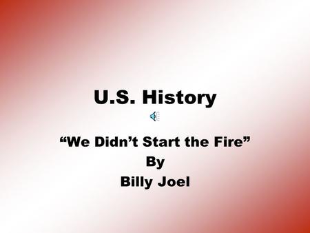 U.S. History “We Didn’t Start the Fire” By Billy Joel.