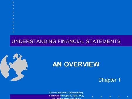 Fraser/Ormiston: Understanding Financial Statements, 6th ed. (C) 2001 Prentice Hall Business Publishing UNDERSTANDING FINANCIAL STATEMENTS AN OVERVIEW.