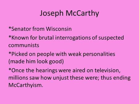 Joseph McCarthy *Senator from Wisconsin *Known for brutal interrogations of suspected communists *Picked on people with weak personalities (made him look.