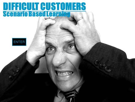 DIFFICULT CUSTOMERS Scenario Based Learning ENTER.