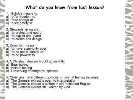 What do you know from last lesson? 1.Subdue means to: a)‘offer freedom to’ b)‘take charge of’ c)‘seek safety in’ 2. Stewardship means: a)‘to protect and.