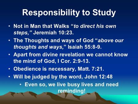 Responsibility to Study Not in Man that Walks “to direct his own steps,” Jeremiah 10:23. The Thoughts and ways of God “above our thoughts and ways,” Isaiah.