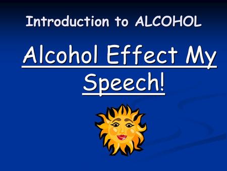 Introduction to ALCOHOL Alcohol Effect My Speech!.