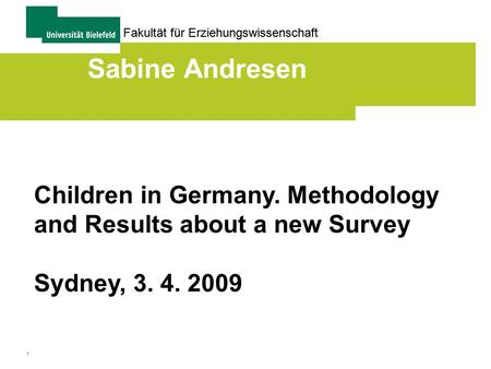 1 Fakultät für Erziehungswissenschaft Sabine Andresen Children in Germany. Methodology and Results about a new Survey Sydney, 3. 4. 2009.