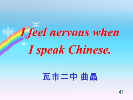 I feel nervous when I speak Chinese. 瓦市二中 曲晶 Lead in:Talk about feelings. I'm not strange( 陌生的 adj.) to your school. I feel very excited( 激动的 adj.) when.