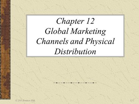 © 2005 Prentice Hall12-1 Chapter 12 Global Marketing Channels and Physical Distribution.