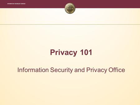 INFORMATION TECHNOLOGY SERVICES Privacy 101 Information Security and Privacy Office.