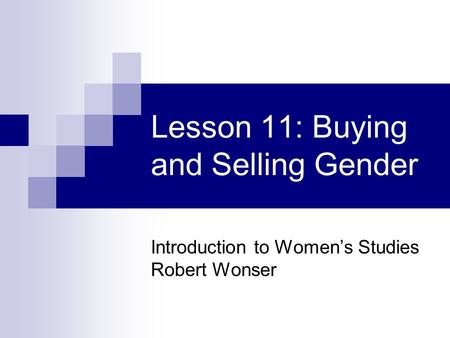 Lesson 11: Buying and Selling Gender Introduction to Women’s Studies Robert Wonser.