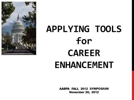 APPLYING TOOLS for CAREER ENHANCEMENT AABPA FALL 2012 SYMPOSIUM November 20, 2012.