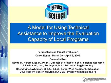 Perspectives on Impact Evaluation Cairo, Egypt March 29 – April 2, 2009 Presented by: Wayne M. Harding. Ed.M., Ph.D., Director of Projects, Social Science.