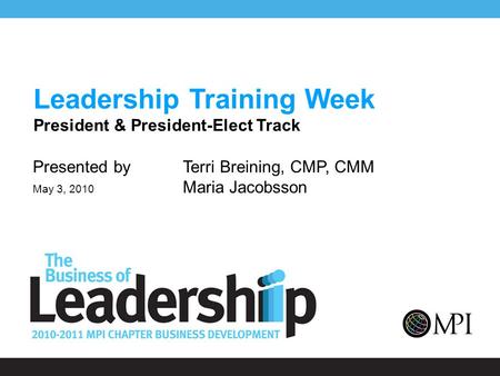 Leadership Training Week President & President-Elect Track Presented by Terri Breining, CMP, CMM May 3, 2010 Maria Jacobsson.