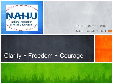 Bruce D. Benton, RHU NAHU President-Elect Clarity  Freedom  Courage.