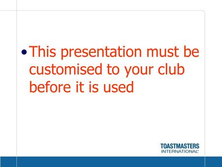 This presentation must be customised to your club before it is used.