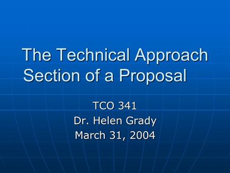 The Technical Approach Section of a Proposal TCO 341 Dr. Helen Grady March 31, 2004.