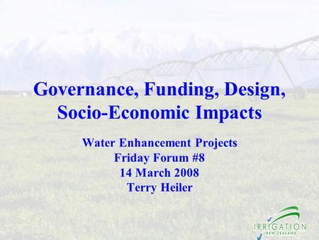 Governance, Funding, Design, Socio-Economic Impacts Water Enhancement Projects Friday Forum #8 14 March 2008 Terry Heiler.