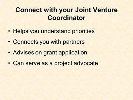 Connect with your Joint Venture Coordinator Helps you understand priorities Connects you with partners Advises on grant application Can serve as a project.