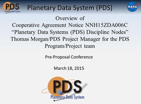 Planetary Data System (PDS) Overview of Cooperative Agreement Notice NNH15ZDA006C “Planetary Data Systems (PDS) Discipline Nodes” Thomas Morgan/PDS Project.