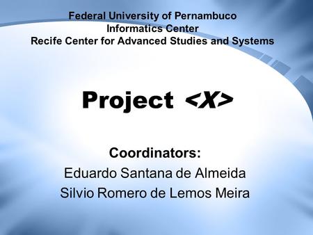 Project Coordinators: Eduardo Santana de Almeida Silvio Romero de Lemos Meira Federal University of Pernambuco Informatics Center Recife Center for Advanced.