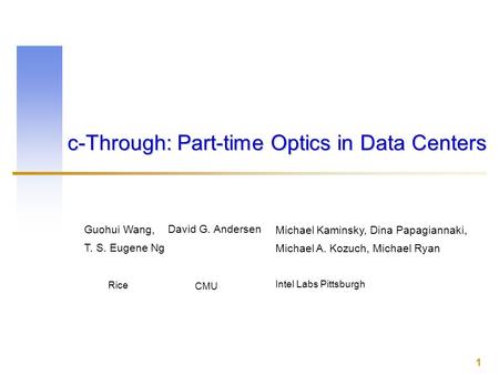 David G. Andersen CMU Guohui Wang, T. S. Eugene Ng Rice Michael Kaminsky, Dina Papagiannaki, Michael A. Kozuch, Michael Ryan Intel Labs Pittsburgh 1 c-Through: