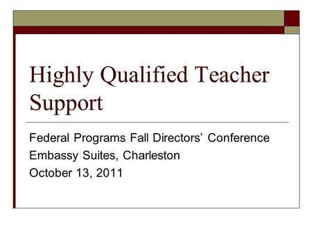 Highly Qualified Teacher Support Federal Programs Fall Directors’ Conference Embassy Suites, Charleston October 13, 2011.