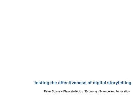 Testing the effectiveness of digital storytelling Peter Spyns – Flemish dept. of Economy, Science and Innovation.