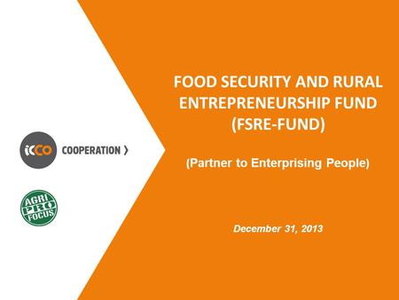 FOOD SECURITY AND RURAL ENTREPRENEURSHIP FUND (FSRE-FUND) ( Partner to Enterprising People ) December 31, 2013.