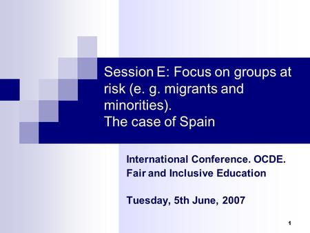 1 Session E: Focus on groups at risk (e. g. migrants and minorities). The case of Spain International Conference. OCDE. Fair and Inclusive Education Tuesday,