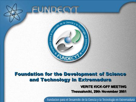 Foundation for the Development of Science and Technology in Extremadura VERITE KICK-OFF MEETING Thessaloniki, 29th November 2001.