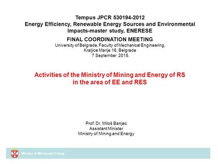 Ministry of Mining and Energy Activities of the Ministry of Mining and Energy of RS in the area of EE and RES Prof. Dr. Miloš Banjac Assistant Minister.