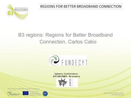 B3 regions: Regions for Better Broadband Connection. Carlos Cabo Sphera Conference. 09/10/2009. Brussels.