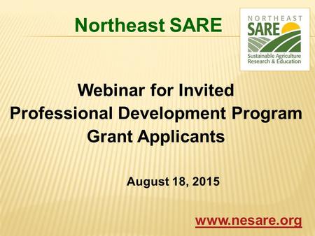 Northeast SARE Webinar for Invited Professional Development Program Grant Applicants August 18, 2015 www.nesare.org.